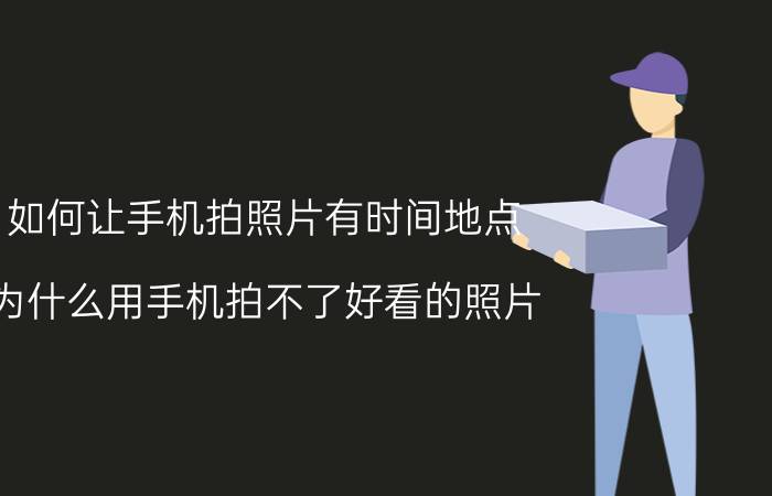 如何让手机拍照片有时间地点 为什么用手机拍不了好看的照片？